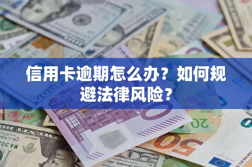 武汉信用卡逾期怎么办？如何规避法律风险？