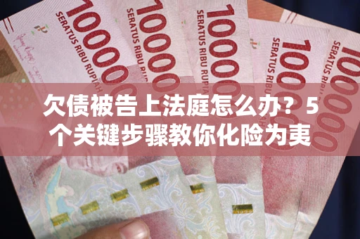 武汉欠债被告上法庭怎么办？5个关键步骤教你化险为夷