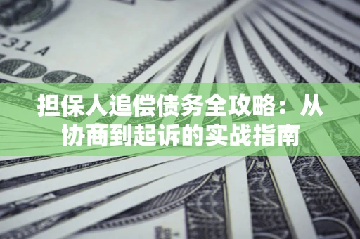 武汉担保人追偿债务全攻略:从协商到起诉的实战指南 武汉担保人追偿债务全攻略:从协商到起诉的实战指南