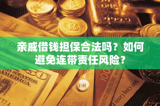 武汉亲戚借钱担保合法吗？如何避免连带责任风险？