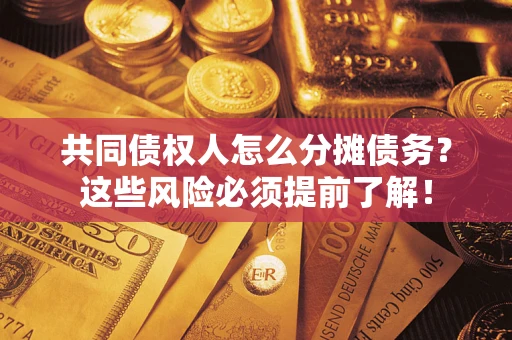 武汉共同债权人怎么分摊债务？这些风险必须提前了解！
