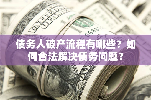 武汉债务人破产流程有哪些？如何合法解决债务问题？