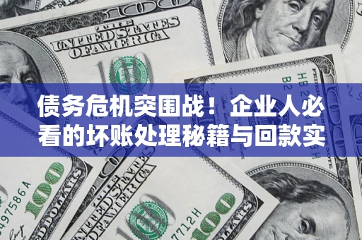 武汉债务危机突围战！企业人必看的坏账处理秘籍与回款实战指南