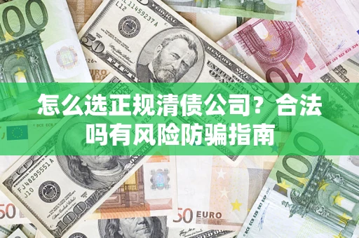 武汉怎么选正规清债公司？合法吗有风险防骗指南