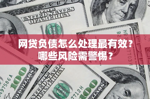 武汉网贷负债怎么处理最有效？哪些风险需警惕？