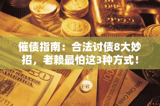武汉催债指南：合法讨债8大妙招，老赖最怕这3种方式！