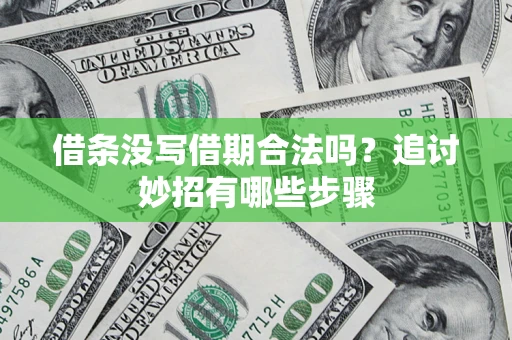 武汉借条没写借期合法吗？追讨妙招有哪些步骤