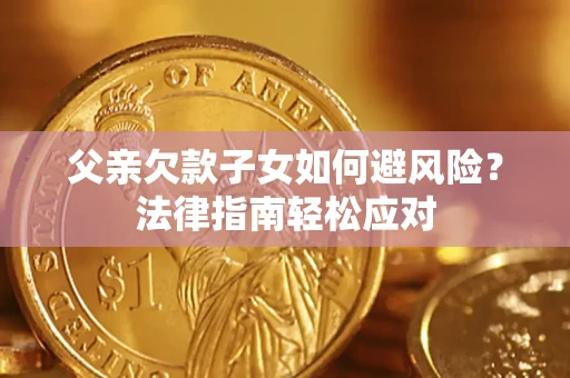 武汉父亲欠款子女如何避风险？法律指南轻松应对
