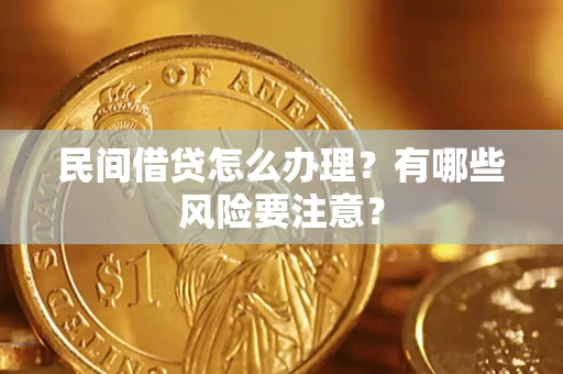 武汉民间借贷怎么办理？有哪些风险要注意？