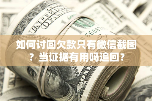 武汉如何讨回欠款只有微信截图？当证据有用吗追回？