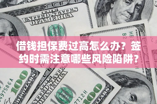 武汉借钱担保费过高怎么办？签约时需注意哪些风险陷阱？