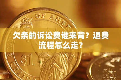武汉欠条的诉讼费谁来背？退费流程怎么走？