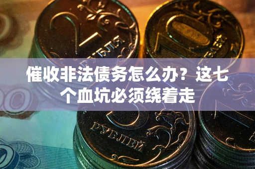 武汉催收非法债务怎么办？这七个血坑必须绕着走