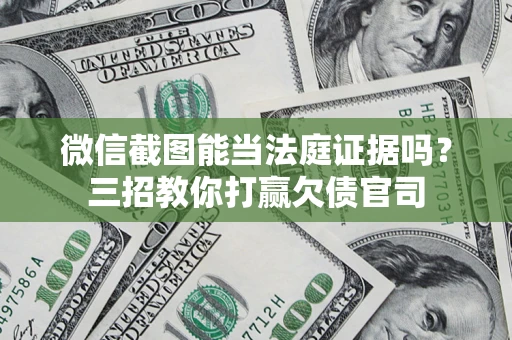 武汉微信截图能当法庭证据吗？三招教你打赢欠债官司