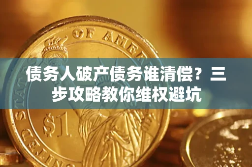 武汉债务人破产债务谁清偿？三步攻略教你维权避坑