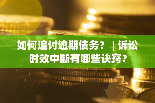 武汉如何追讨逾期债务？ | 诉讼时效中断有哪些诀窍？