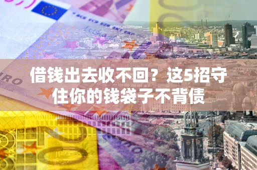 武汉借钱出去收不回？这5招守住你的钱袋子不背债