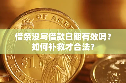 武汉借条没写借款日期有效吗？如何补救才合法？