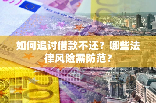 武汉如何追讨借款不还？哪些法律风险需防范？