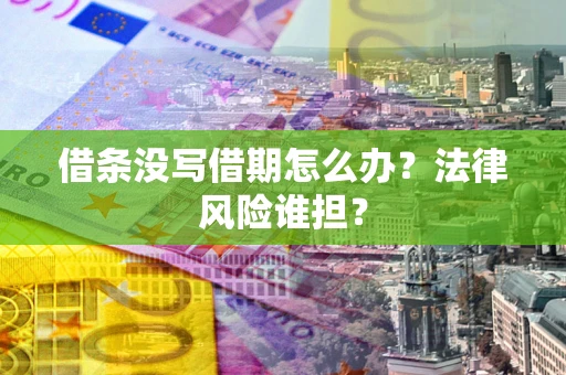 武汉借条没写借期怎么办？法律风险谁担？