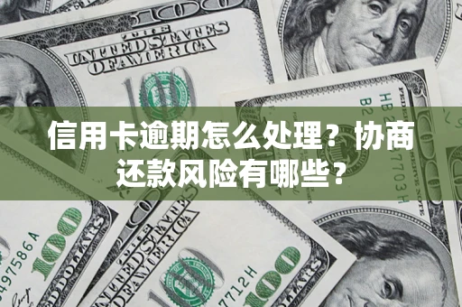 武汉信用卡逾期怎么处理？协商还款风险有哪些？